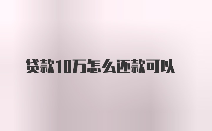 贷款10万怎么还款可以