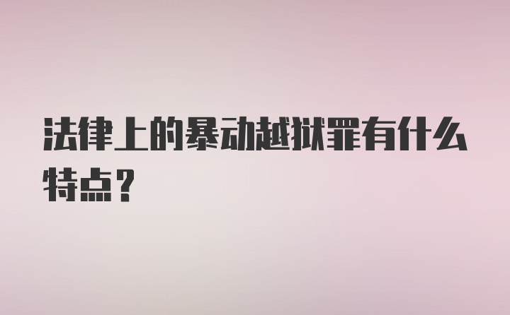 法律上的暴动越狱罪有什么特点？