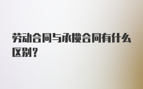 劳动合同与承揽合同有什么区别？