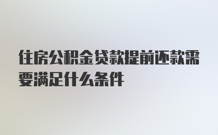 住房公积金贷款提前还款需要满足什么条件