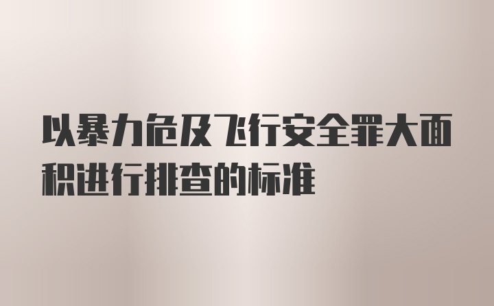 以暴力危及飞行安全罪大面积进行排查的标准