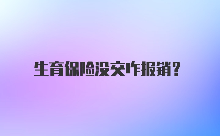 生育保险没交咋报销？