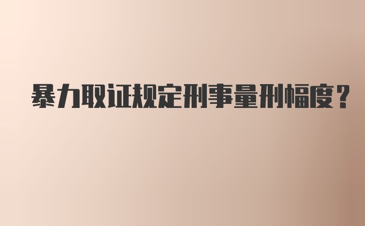 暴力取证规定刑事量刑幅度?