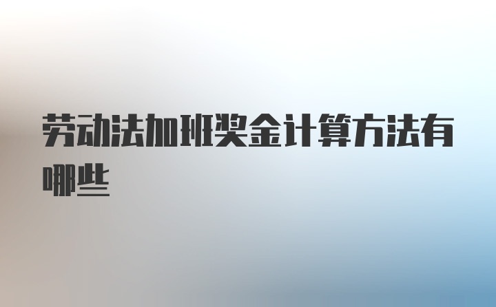 劳动法加班奖金计算方法有哪些