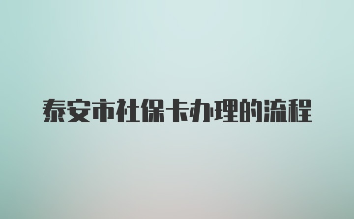 泰安市社保卡办理的流程