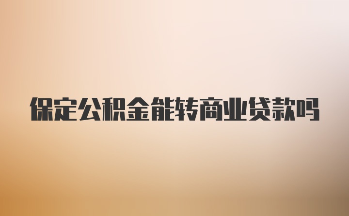 保定公积金能转商业贷款吗