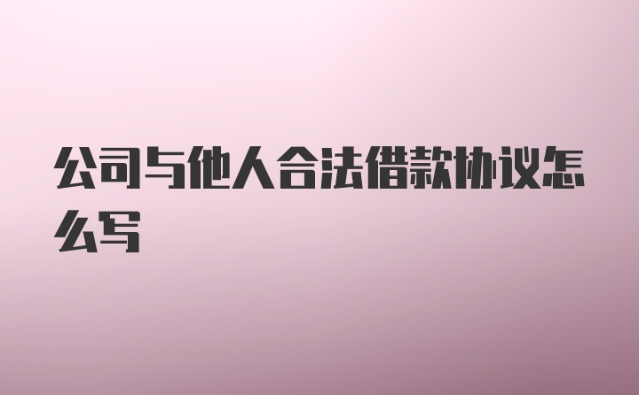 公司与他人合法借款协议怎么写