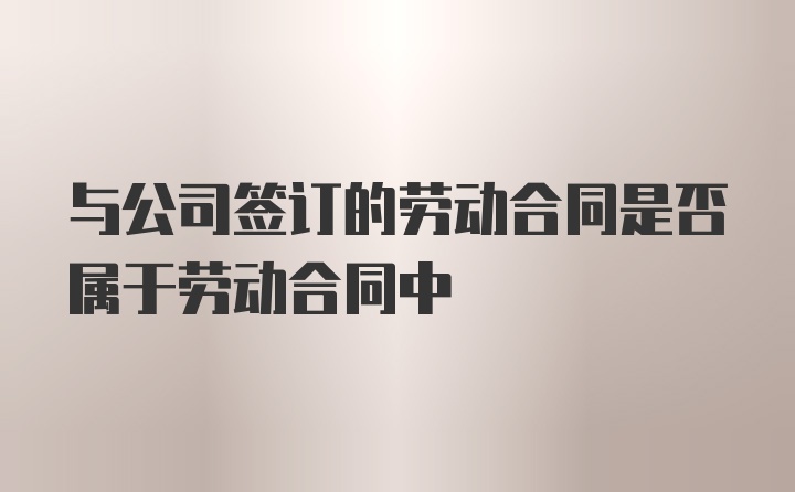 与公司签订的劳动合同是否属于劳动合同中