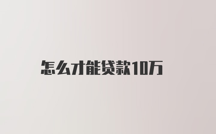 怎么才能贷款10万