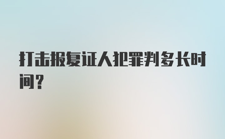 打击报复证人犯罪判多长时间？