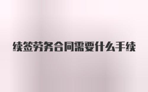 续签劳务合同需要什么手续