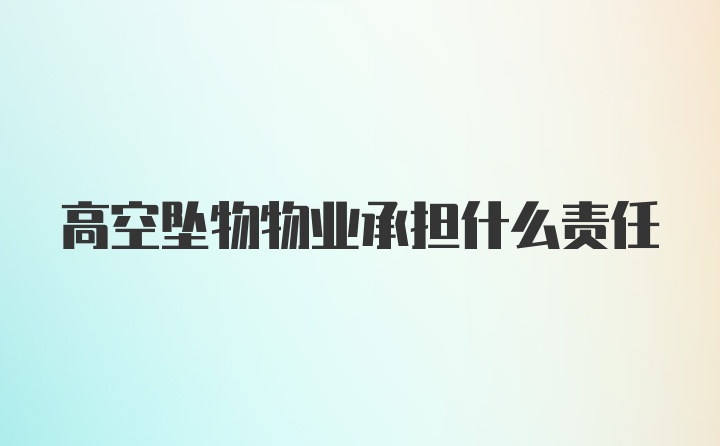 高空坠物物业承担什么责任