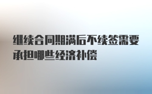 继续合同期满后不续签需要承担哪些经济补偿