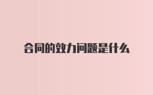 合同的效力问题是什么