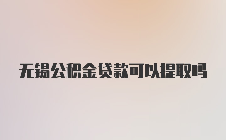 无锡公积金贷款可以提取吗