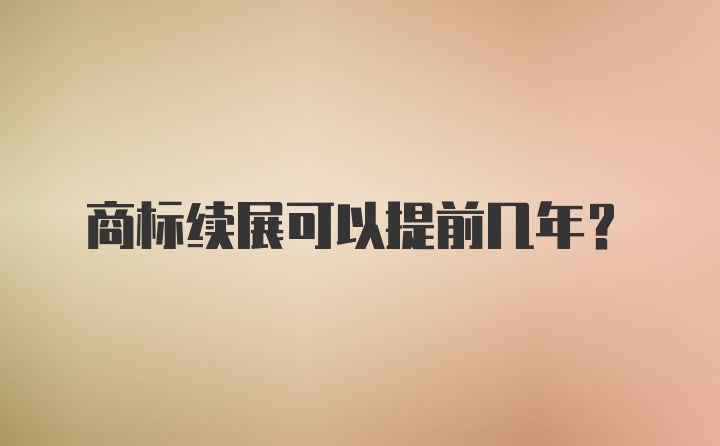 商标续展可以提前几年？