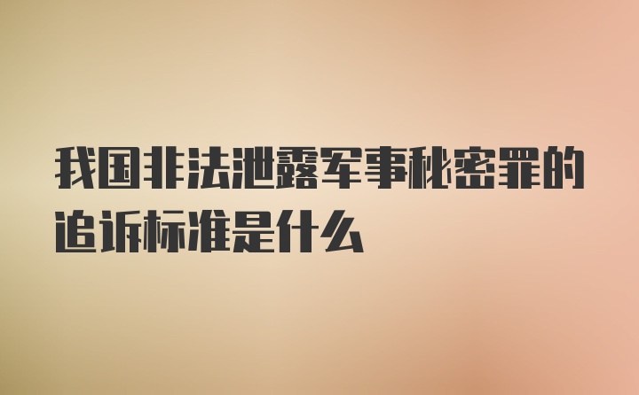 我国非法泄露军事秘密罪的追诉标准是什么