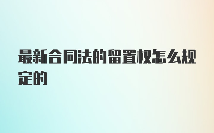 最新合同法的留置权怎么规定的