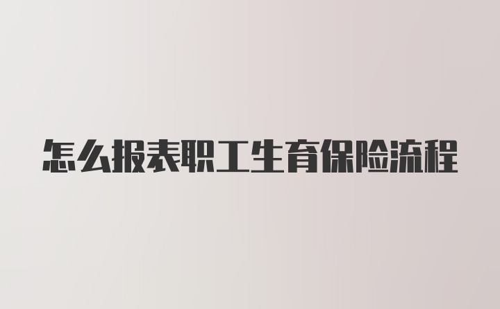 怎么报表职工生育保险流程