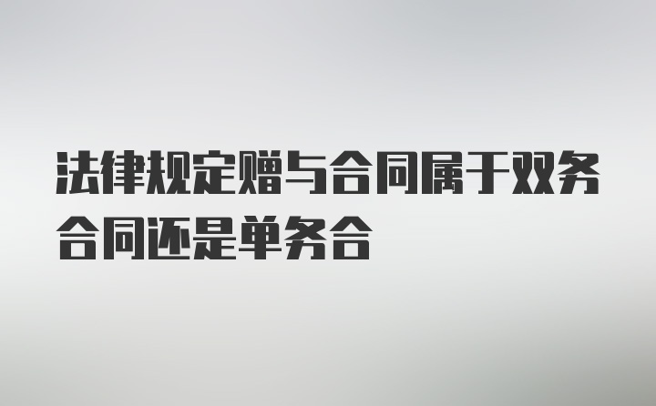 法律规定赠与合同属于双务合同还是单务合