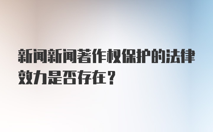 新闻新闻著作权保护的法律效力是否存在?