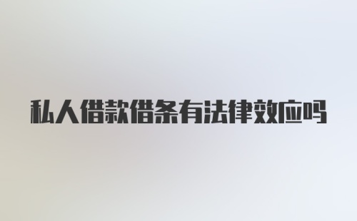 私人借款借条有法律效应吗
