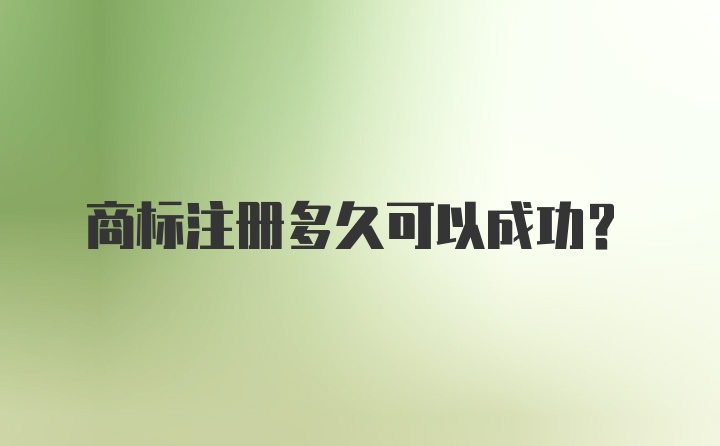 商标注册多久可以成功？