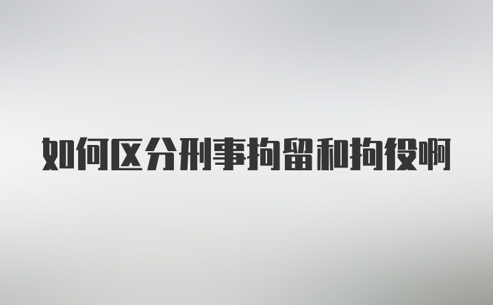 如何区分刑事拘留和拘役啊