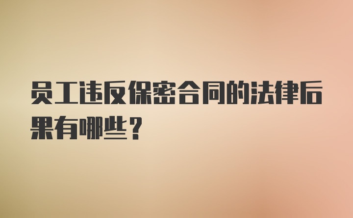 员工违反保密合同的法律后果有哪些？