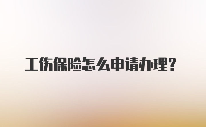 工伤保险怎么申请办理？