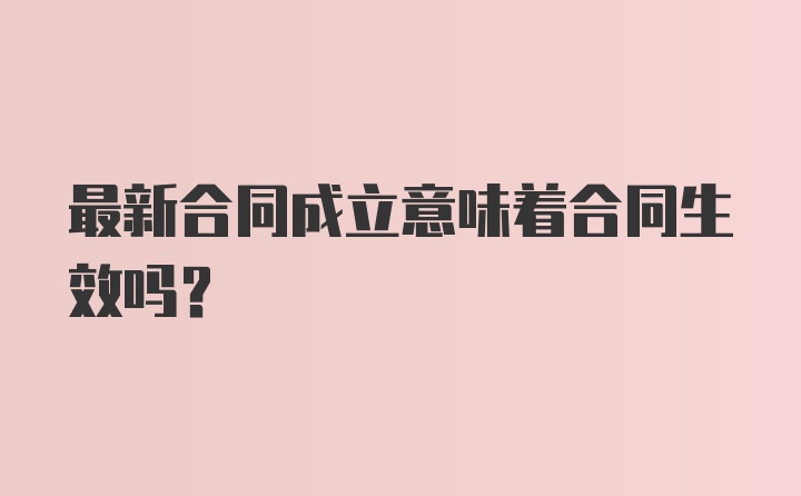 最新合同成立意味着合同生效吗？