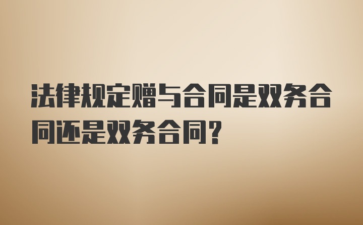 法律规定赠与合同是双务合同还是双务合同？