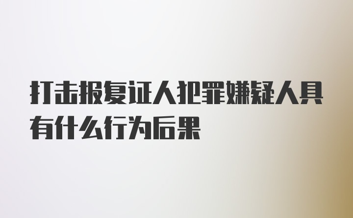 打击报复证人犯罪嫌疑人具有什么行为后果