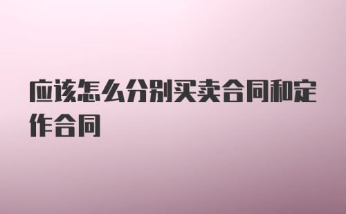 应该怎么分别买卖合同和定作合同