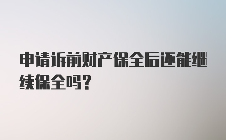 申请诉前财产保全后还能继续保全吗？