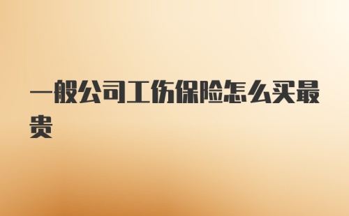 一般公司工伤保险怎么买最贵
