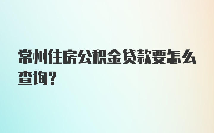 常州住房公积金贷款要怎么查询？