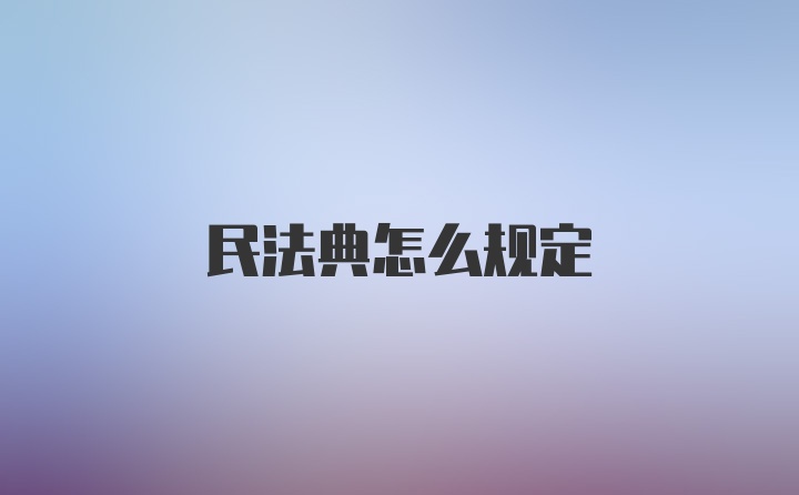 民法典怎么规定