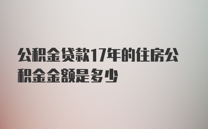 公积金贷款17年的住房公积金金额是多少