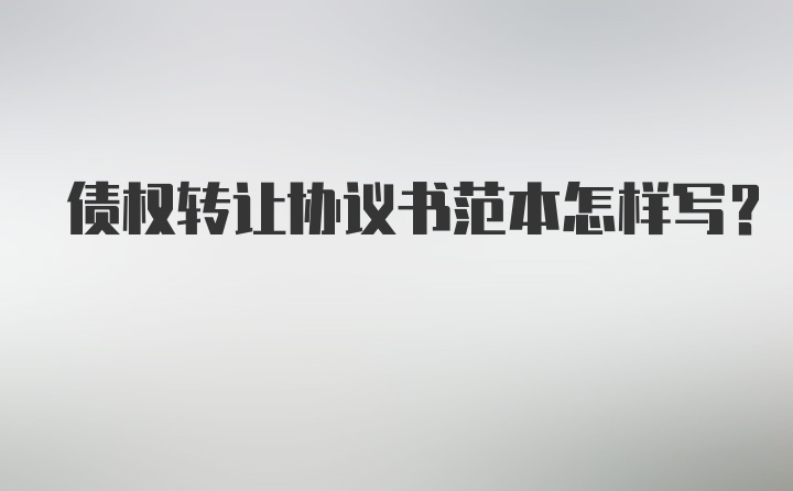 债权转让协议书范本怎样写?