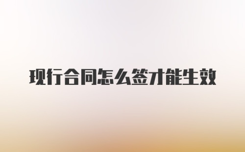 现行合同怎么签才能生效