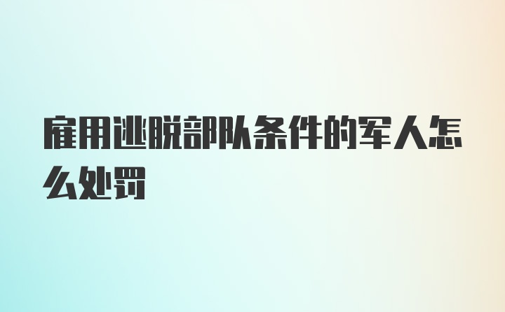 雇用逃脱部队条件的军人怎么处罚