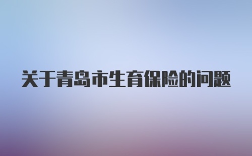 关于青岛市生育保险的问题