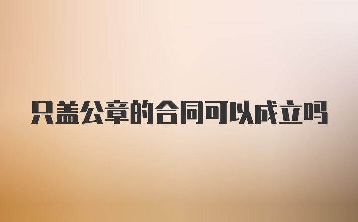 只盖公章的合同可以成立吗