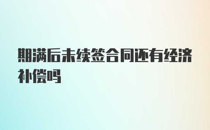 期满后未续签合同还有经济补偿吗