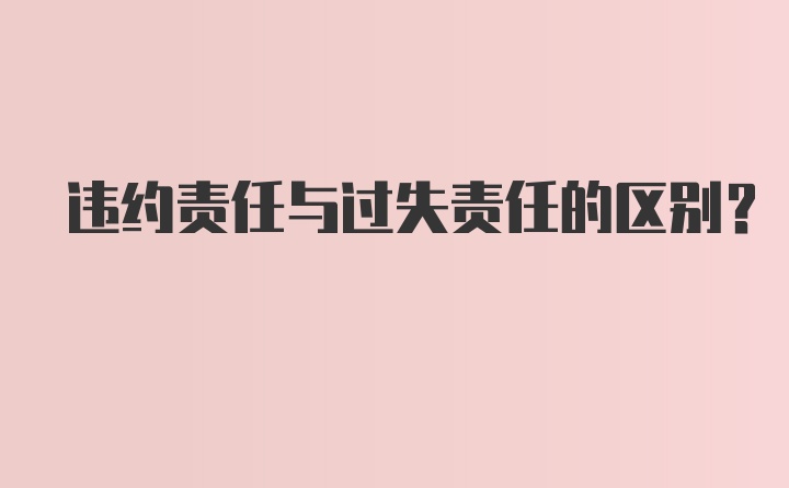 违约责任与过失责任的区别？