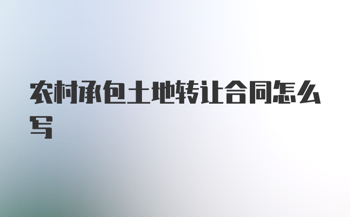 农村承包土地转让合同怎么写