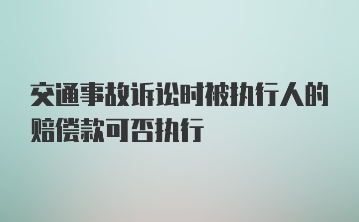 交通事故诉讼时被执行人的赔偿款可否执行