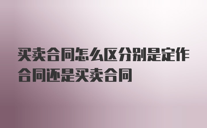 买卖合同怎么区分别是定作合同还是买卖合同