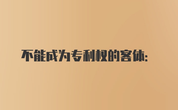 不能成为专利权的客体: